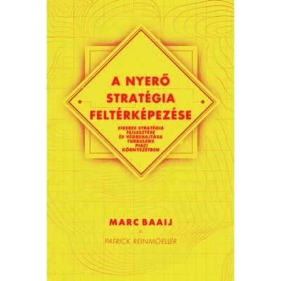 A nyerő strat&amp;eacute;gia felt&amp;eacute;rk&amp;eacute;pez&amp;eacute;se - Sikeres strat&amp;eacute;gia fejleszt&amp;eacute;se &amp;eacute;s v&amp;eacute;grehajt&amp;aacute;sa turbulens piaci k&amp;ouml;rnyezetben - Marc Baaij foto