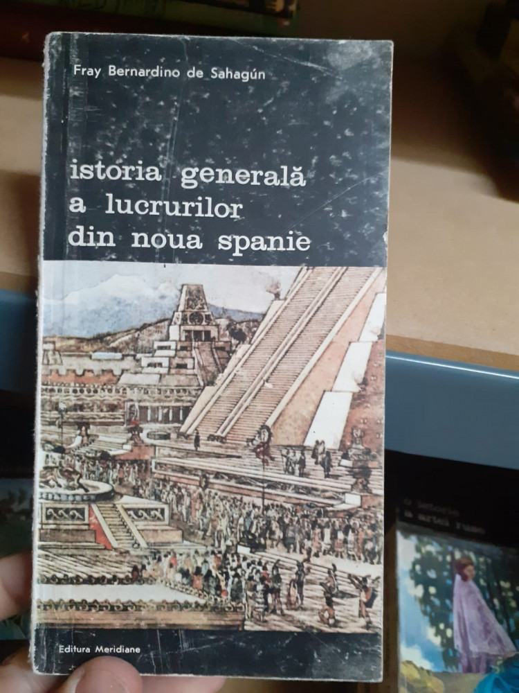 Istoria generala a lucrurilor din noua Spanie - Fray Bernardino de Sahagun  | Okazii.ro