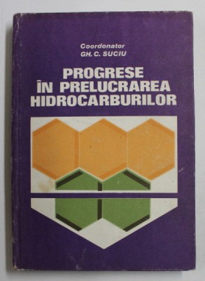 PROGRESE IN PRELUCRAREA HIDROCARBURILOR de COORDONATOR GH . C . SUCIU , 1984 foto