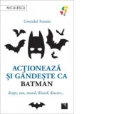 Actioneaza si gandeste ca Batman. Drept, zen, moral, filozof, discret... - Gwendal Fossois, Andreea-Giorgiana Nicolae