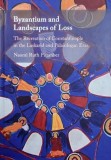 Byzantium and Landscapes of Loss. The Recreation of Constantinople in the Laskarid and Palaiologan Eras - Naomi Ruth Pitamber