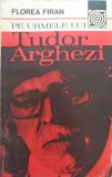 Pe urmele lui Tudor Arghezi - Florea Firan, Constantin M. Popa (1981) Biografie, Editura Sport-Turism, Coperta Necartonata