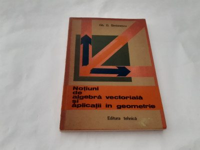 Notiuni De Algebra Vectoriala Si Aplicatii In Geometrie - Gh. D. Simionescu- foto