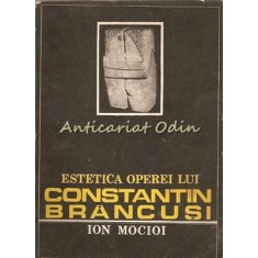 Estetica Operei Lui Constantin Brancusi - Ion Mocioi