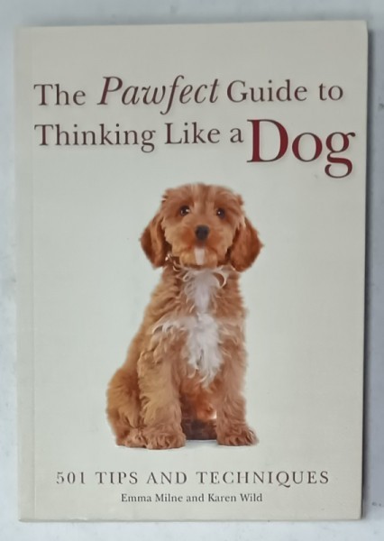 THE PAWFECT GUIDE TO THINKING LIKE A DOG , 501 TIPS AND TECHNIQUES by EMMA MILNE and KAREN WILD , 2018