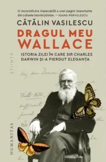 Dragul meu Wallace. Istoria zilei in care Sir Charles Darwin si-a pierdut eleganta/Catalin Vasilescu