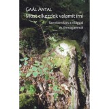 Most elkezdek valamit &iacute;rni - Szemben&eacute;z&eacute;s a vil&aacute;ggal &eacute;s &ouml;nmagammal - Ga&aacute;l Antal