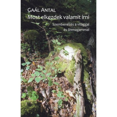 Most elkezdek valamit &amp;iacute;rni - Szemben&amp;eacute;z&amp;eacute;s a vil&amp;aacute;ggal &amp;eacute;s &amp;ouml;nmagammal - Ga&amp;aacute;l Antal foto