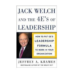 Jack Welch and the 4 E's of Leadership: How to Put GE's Leadership Formula to Work in Your Organizaion
