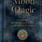 Moon Magic: A Handbook of Lunar Cycles, Lore, and Mystical Energies