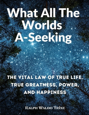 What All The Worlds A-Seeking: The Vital Law of True Life, True Greatness, Power, and Happiness foto
