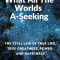What All The Worlds A-Seeking: The Vital Law of True Life, True Greatness, Power, and Happiness