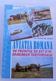 AVIATIA ROMANA PE FRONTUL DE EST SI IN APARAREA TERITORIULUI 1993 BUCURESTI EDITURA TEHNOPROD VOLUMUL I