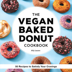 The Vegan Baked Donut Cookbook: 50 Recipes to Satisfy Your Cravings