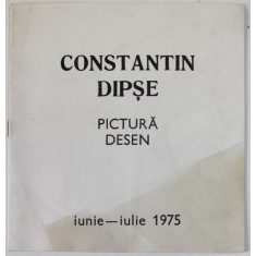 CONSTANTIN DIPSE , PICTURA , DESEN , CATALOG DE EXPOZITIE , IUNIE - IULIE , 1975