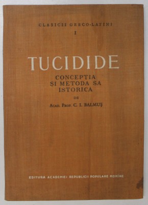 TUCIDIDE , CONCEPTIA SI METODA SA ISTORICA de C. I. BALMUS , 1956 foto