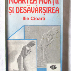 "MOARTEA MORTII SI DESAVARSIREA", Ilie Cioara, 1993. Cu autograf