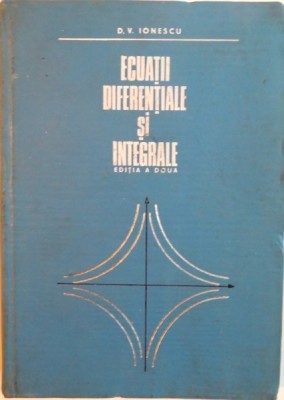 ECUATII DIFERENTIALE SI INTEGRALE, EDITIA A II - Ade D.V. IONESCU, 1972 foto