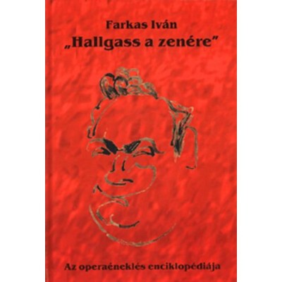 Hallgass a zen&amp;eacute;re - Az opera&amp;eacute;nekl&amp;eacute;s enciklop&amp;eacute;di&amp;aacute;ja - Farkas Iv&amp;aacute;n foto