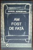 Cumpara ieftin MARCEL MURESEANU - AM FOST DE FATA (VERSURI, 1993) [DEDICATIE / AUTOGRAF]