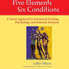 Five Elements, Six Conditions: A Taoist Approach to Emotional Healing, Psychology, and Internal Alchemy