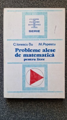 PROBLEME ALESE DE MATEMATICA - Ionescu-Tiu, Popescu foto