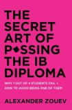 The Secret Art of Passing the Ib Diploma: Why 1 Out of 4 Students Fail + How to Avoid Being One of Them