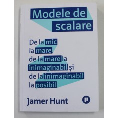 MODELE DE SCALARE - DE LA MIC LA MARE , DE LA MARE LA INIMAGINABIL SI DE LA INIMAGINABIL LA IMPOSIBIL de JAMER HUNT , 2021