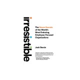 Irresistible: The Seven Secrets of the World&#039;s Most Enduring, Employee-Focused Organizations