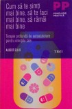 CUM SA TE SIMTI MAI BINE, SA TE FACI MAI BINE, SA RAMAI MAI BINE, TERAPIE PROFUNDA DE AUTOAJUTORARE PENTRU EMOTIILE TALE de ALBERT ELLIS, 2015
