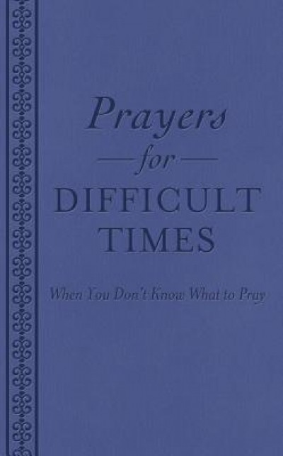 Prayers for Difficult Times: When You Don&#039;t Know What to Pray