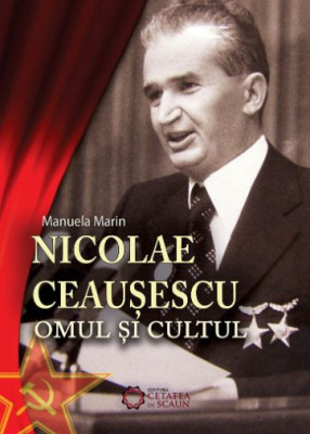 Nicolae Ceausescu. Omul si cultul &amp;ndash; Manuela Marin foto