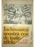 Ion Ioanid - &Icirc;nchisoarea noastră cea de toate zilele - vol. II (editia 1991)