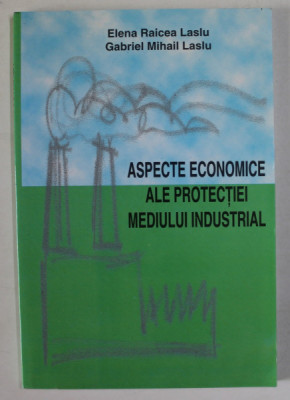 ASPECTE ECONOMICE ALE PROTECTIEI MEDIULUI INDUSTRIAL de ELENA RAICEA LASLU si GABRIEL MIHAIL LASLU , 2003 foto