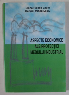 ASPECTE ECONOMICE ALE PROTECTIEI MEDIULUI INDUSTRIAL de ELENA RAICEA LASLU si GABRIEL MIHAIL LASLU , 2003 foto