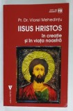 IISUS HRISTOS IN CREATIE SI IN VIATA NOASTRA de Pr. Dr. VIOREL MEHEDINTU , 2019 , DEDICATIE *