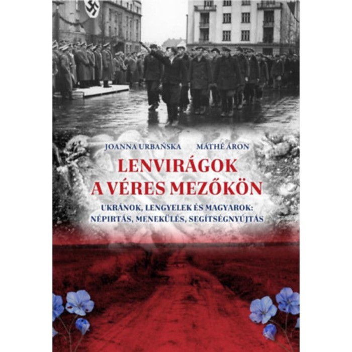 Lenvir&aacute;gok a v&eacute;res mezők&ouml;n - Ukr&aacute;nok, lengyelek &eacute;s magyarok: n&eacute;p&iacute;rt&aacute;s, menek&uuml;l&eacute;s, seg&iacute;ts&eacute;gny&uacute;jt&aacute;s - Joanna Urbanska