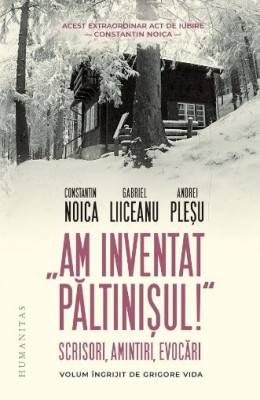 Am inventat Paltinisul. Scrisori, amintiri, evocari &amp;ndash; Constantin Noica, Gabriel Liiceanu, Andrei Plesu foto