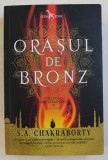 ORASUL DE BRONZ de S.A. CHAKRABORTY , TRILOGIA DAEVABADULUI - CARTEA INTAI , 2018