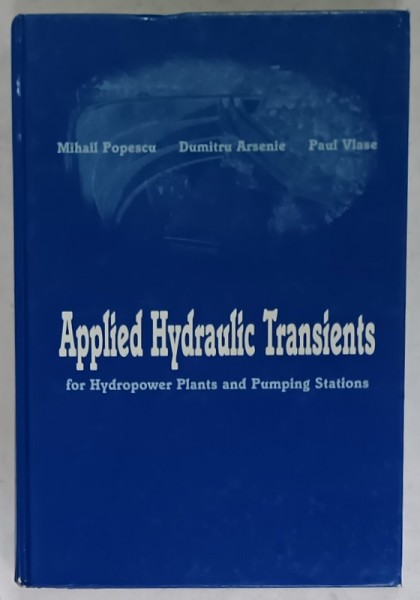 APPLIED HYDRAULIC TRANSIENTS FOR HYDROPOWER PLANTS AND PUMPING STATIONS by MIHAIL POPESCU ...PAUL VLASE , 2003 , COPERTA CU PETE , DEDICATIE *