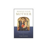 Behold Your Mother: A Biblical and Historical Defense of the Marian Doctrines