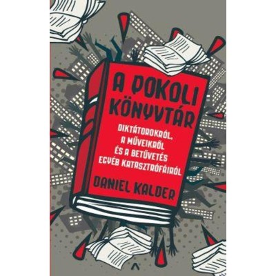 A pokoli k&amp;ouml;nyvt&amp;aacute;r - Dikt&amp;aacute;torokr&amp;oacute;l, a műveikről &amp;eacute;s a betűvet&amp;eacute;s egy&amp;eacute;b katasztr&amp;oacute;f&amp;aacute;ir&amp;oacute;l - Daniel Kalder foto