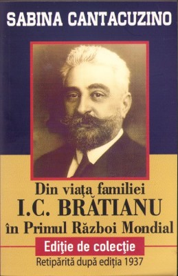 C8009N Din viața familiei I C Brătianu &amp;icirc;n Primul Război Mondial de Sabina Cantacuzino, ediție de colecție, retipărită după ediția din 1937, 2018 foto