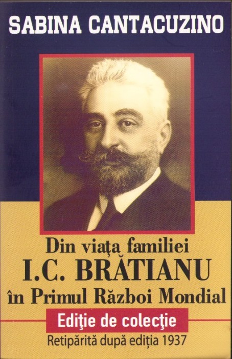 C8009N Din viața familiei I C Brătianu &icirc;n Primul Război Mondial de Sabina Cantacuzino, ediție de colecție, retipărită după ediția din 1937, 2018