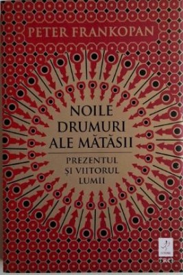 Noile drumuri ale matasii. Prezentul si viitorul lumii &amp;ndash; Peter Frankopan foto