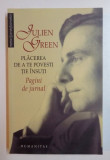 PLACEREA DE A TE POVESTI TIE INSUTI de JULIEN GREEN , PAGINI DE JURNAL , ANTOLOGIE , EDITIA A DOUA , 2007