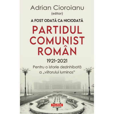 A fost odata ca niciodata.Partidul Comunist Roman (1921-2021), Adrian Cioroianu foto