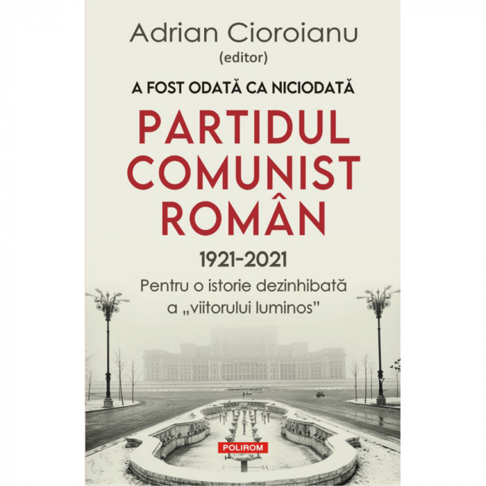 A fost odata ca niciodata.Partidul Comunist Roman (1921-2021), Adrian Cioroianu