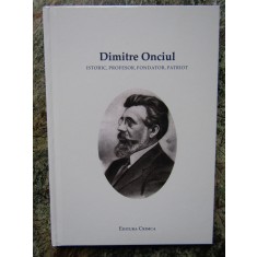 Dimitrie Onciul : istoric, profesor, fondator, patriot