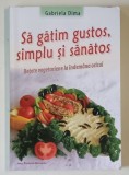 SA GATIM GUSTOS , SIMPLU SI SANATOS , RETETE VEGETARIENE LA INDEMANA ORICUI de GABRIELA DIMA , 2011